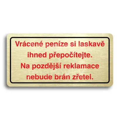 Piktogram "VRÁCENÉ PENÍZE SI LASKAVĚ IHNED PŘEPOČÍTEJTE. NA POZDĚJŠÍ REKLAMACE NEBUDE BRÁN ZŘETEL" - zlatá tabulka - barevný tisk