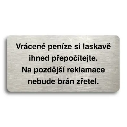 Piktogram "VRÁCENÉ PENÍZE SI LASKAVĚ IHNED PŘEPOČÍTEJTE. NA POZDĚJŠÍ REKLAMACE NEBUDE BRÁN ZŘETEL" - stříbrná tabulka - černý tisk bez rámečku