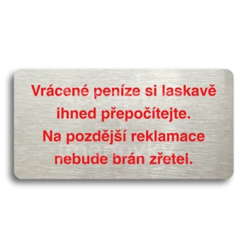 Piktogram "VRÁCENÉ PENÍZE SI LASKAVĚ IHNED PŘEPOČÍTEJTE. NA POZDĚJŠÍ REKLAMACE NEBUDE BRÁN ZŘETEL" - stříbrná tabulka - barevný tisk bez rámečku