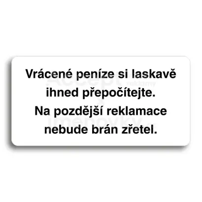 Piktogram "VRÁCENÉ PENÍZE SI LASKAVĚ IHNED PŘEPOČÍTEJTE. NA POZDĚJŠÍ REKLAMACE NEBUDE BRÁN ZŘETEL" - bílá tabulka - černý tisk bez rámečku