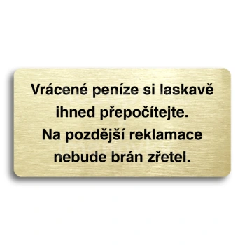 Piktogram "VRÁCENÉ PENÍZE SI LASKAVĚ IHNED PŘEPOČÍTEJTE. NA POZDĚJŠÍ REKLAMACE NEBUDE BRÁN ZŘETEL" - zlatá tabulka - černý tisk bez rámečku