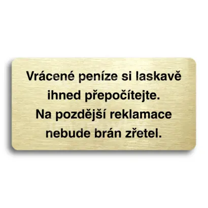 Piktogram "VRÁCENÉ PENÍZE SI LASKAVĚ IHNED PŘEPOČÍTEJTE. NA POZDĚJŠÍ REKLAMACE NEBUDE BRÁN ZŘETEL" - zlatá tabulka - černý tisk bez rámečku