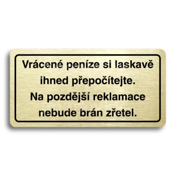 Piktogram "VRÁCENÉ PENÍZE SI LASKAVĚ IHNED PŘEPOČÍTEJTE. NA POZDĚJŠÍ REKLAMACE NEBUDE BRÁN ZŘETEL" - zlatá tabulka - černý tisk