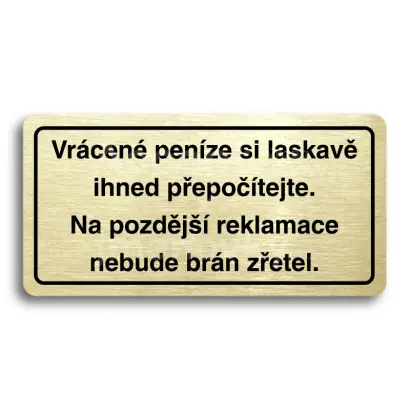 Piktogram "VRÁCENÉ PENÍZE SI LASKAVĚ IHNED PŘEPOČÍTEJTE. NA POZDĚJŠÍ REKLAMACE NEBUDE BRÁN ZŘETEL" - zlatá tabulka - černý tisk