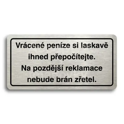 Piktogram "VRÁCENÉ PENÍZE SI LASKAVĚ IHNED PŘEPOČÍTEJTE. NA POZDĚJŠÍ REKLAMACE NEBUDE BRÁN ZŘETEL" - stříbrná tabulka - černý tisk