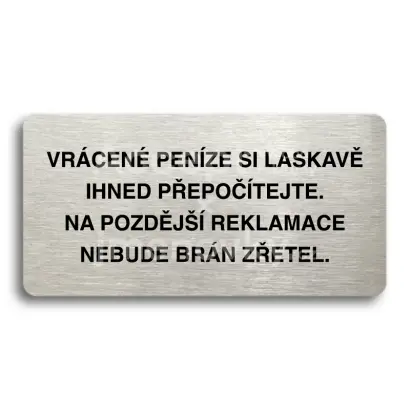 Piktogram "VRÁCENE PENÍZE SI LASKAVĚ PŘEPOČÍTEJTE NA POZDĚJŠÍ REKLAMACE NEBUDE BRÁN ZŘETEL" - stříbrná tabulka - černý tisk bez rámečku