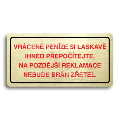 Piktogram "VRÁCENE PENÍZE SI LASKAVĚ PŘEPOČÍTEJTE NA POZDĚJŠÍ REKLAMACE NEBUDE BRÁN ZŘETEL" - zlatá tabulka - barevný tisk